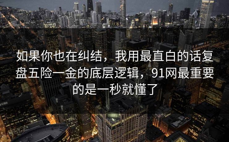 如果你也在纠结，我用最直白的话复盘五险一金的底层逻辑，91网最重要的是一秒就懂了