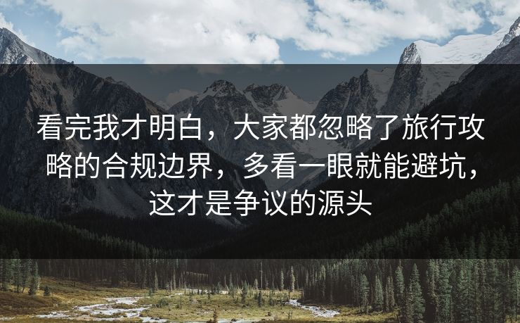 看完我才明白,大家都忽略了旅行攻略的合规边界,多看一眼就能避坑,这才是争议的源头 看完我才明白,大家都忽略了旅行攻略的合规边界,多看一眼就能避坑,这才是争议的源头