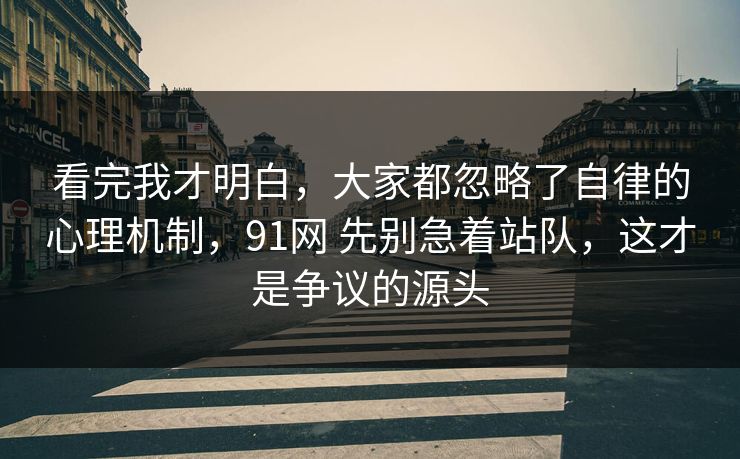 看完我才明白,大家都忽略了自律的心理机制,91网 先别急着站队,这才是争议的源头 看完我才明白,大家都忽略了自律的心理机制,91网 先别急着站队,这才是争议的源头
