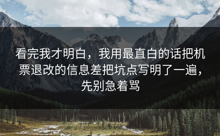 看完我才明白,我用最直白的话把机票退改的信息差把坑点写明了一遍,先别急着骂 看完我才明白,我用最直白的话把机票退改的信息差把坑点写明了一遍,先别急着骂
